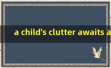 a child's clutter awaits an adults ppt